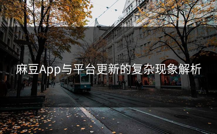麻豆App与平台更新的复杂现象解析 第1张 麻豆App与平台更新的复杂现象解析 第1张