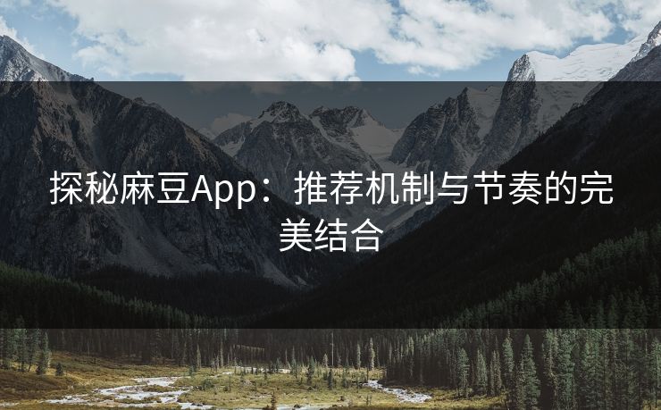 探秘麻豆App:推荐机制与节奏的完美结合 第1张 探秘麻豆App:推荐机制与节奏的完美结合 第1张