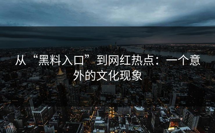 从“黑料入口”到网红热点:一个意外的文化现象 第1张 从“黑料入口”到网红热点:一个意外的文化现象 第1张